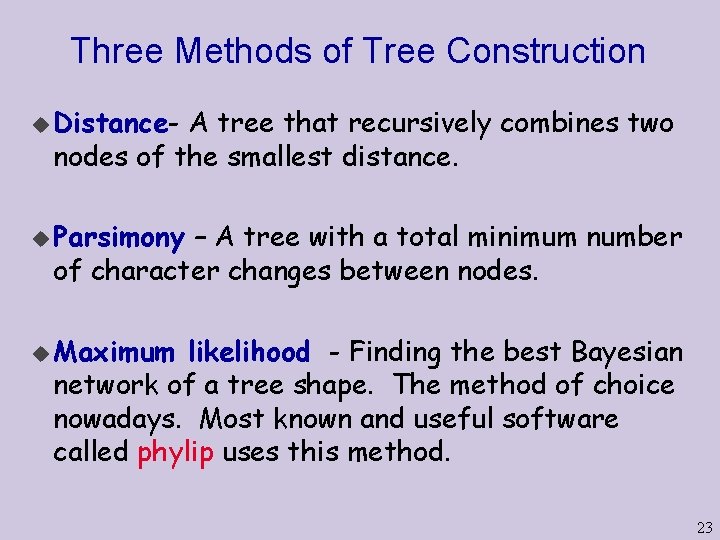 Three Methods of Tree Construction u Distance- A tree that recursively combines two nodes