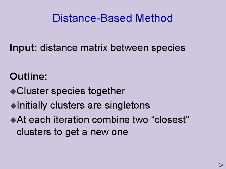 Distance-Based Method Input: distance matrix between species Outline: u. Cluster species together u. Initially