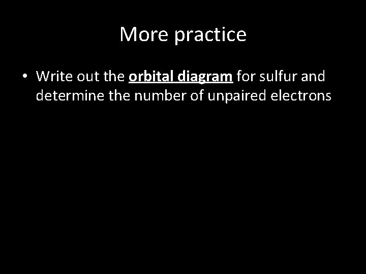 More practice • Write out the orbital diagram for sulfur and determine the number