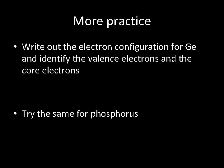 More practice • Write out the electron configuration for Ge and identify the valence