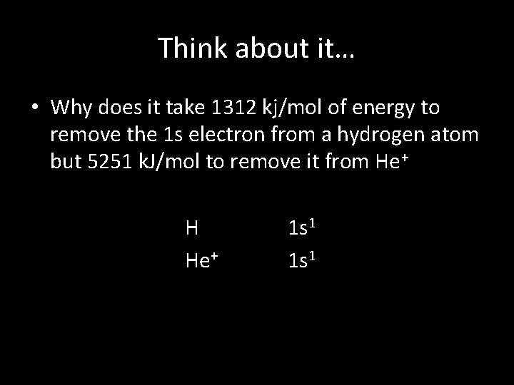 Think about it… • Why does it take 1312 kj/mol of energy to remove