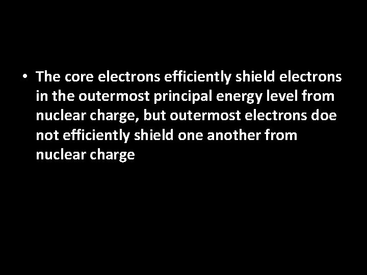  • The core electrons efficiently shield electrons in the outermost principal energy level