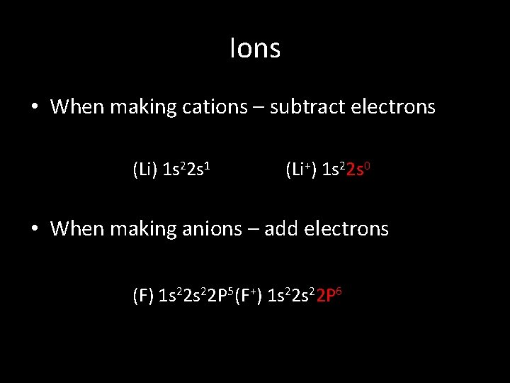 Ions • When making cations – subtract electrons (Li) 1 s 22 s 1