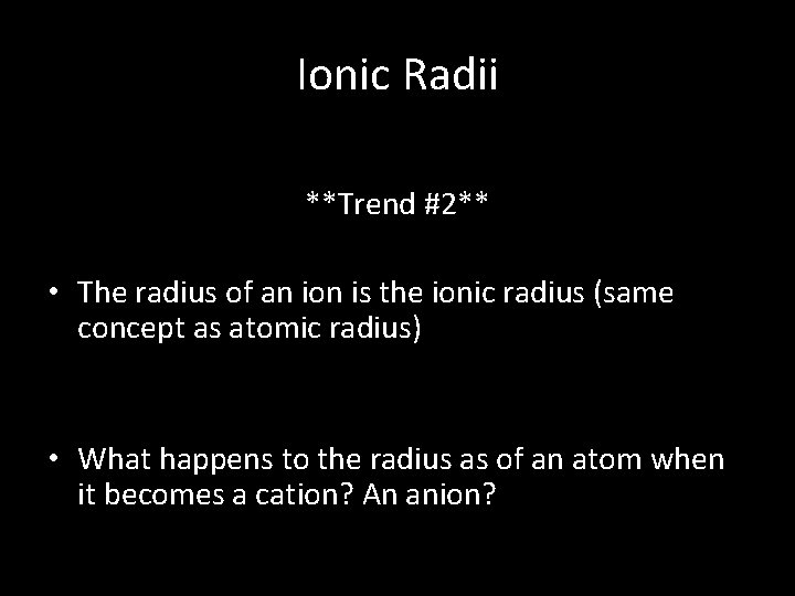 Ionic Radii **Trend #2** • The radius of an ion is the ionic radius