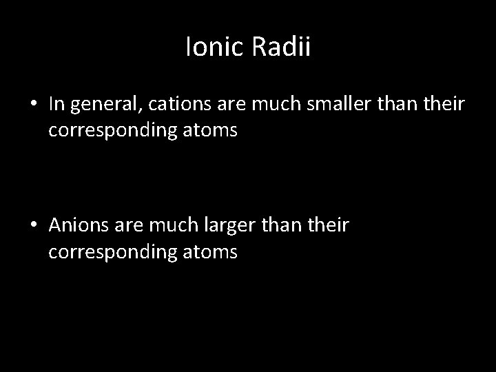 Ionic Radii • In general, cations are much smaller than their corresponding atoms •
