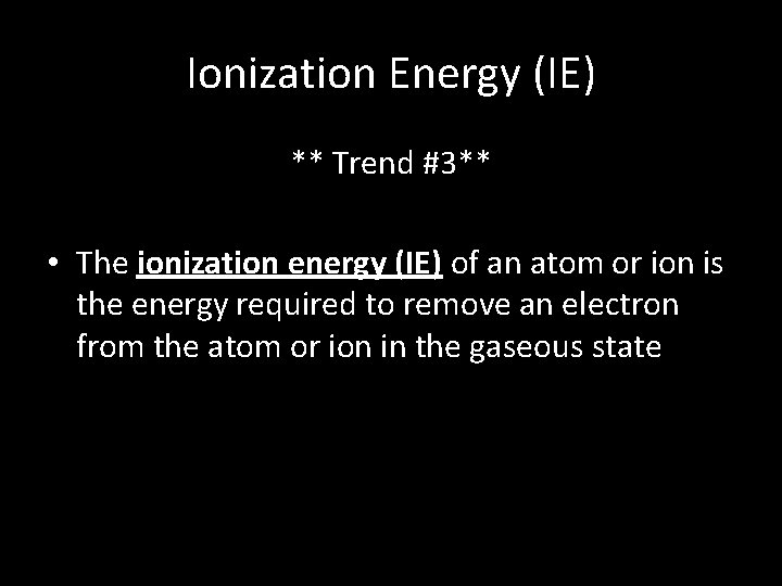 Ionization Energy (IE) ** Trend #3** • The ionization energy (IE) of an atom