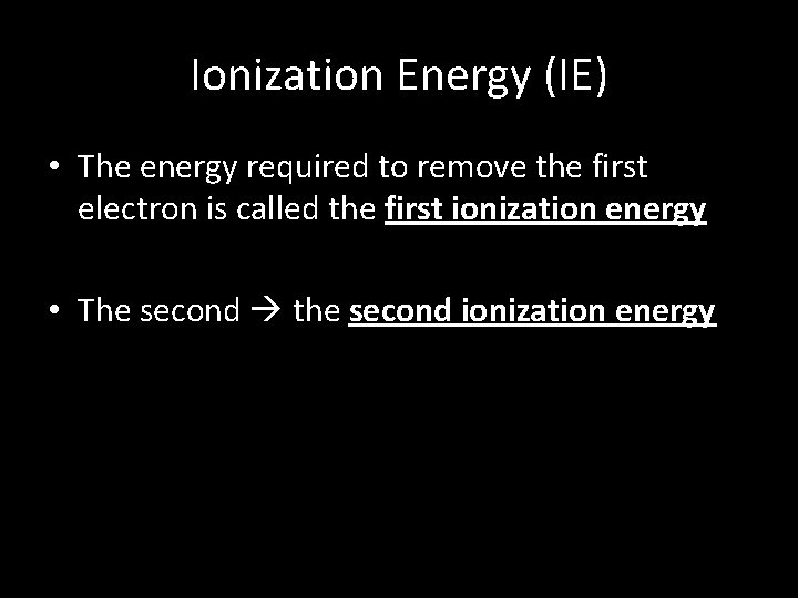 Ionization Energy (IE) • The energy required to remove the first electron is called