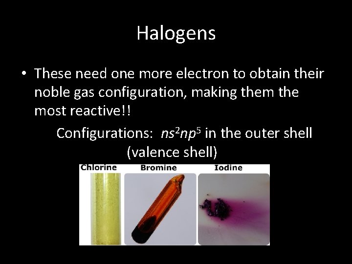 Halogens • These need one more electron to obtain their noble gas configuration, making