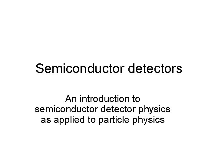 Semiconductor detectors An introduction to semiconductor detector physics as applied to particle physics 