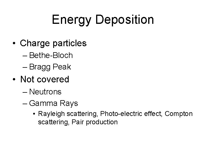 Energy Deposition • Charge particles – Bethe-Bloch – Bragg Peak • Not covered –