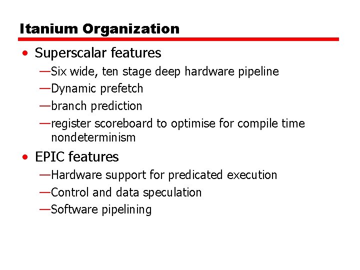 Itanium Organization • Superscalar features —Six wide, ten stage deep hardware pipeline —Dynamic prefetch