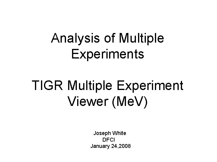 Analysis of Multiple Experiments TIGR Multiple Experiment Viewer (Me. V) Joseph White DFCI January