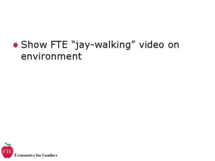 Show FTE “jay-walking” video on environment Economics for Leaders 