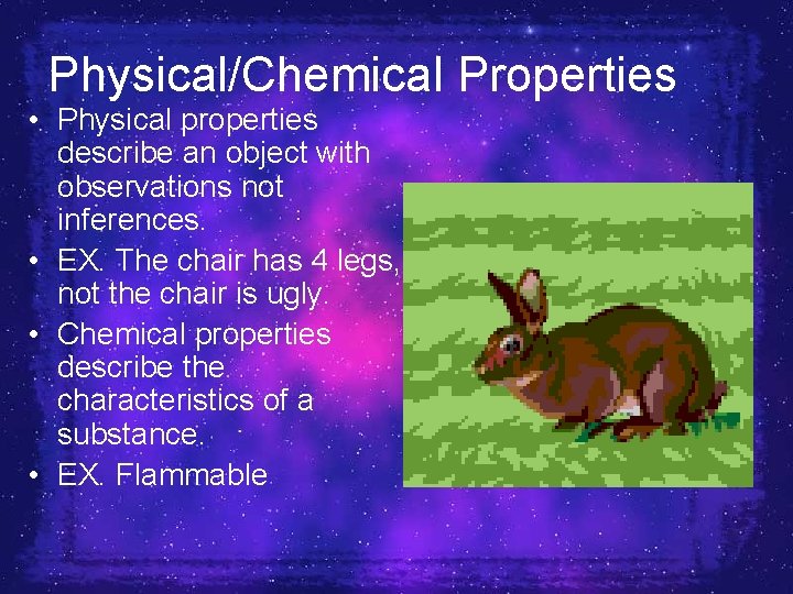 Physical/Chemical Properties • Physical properties describe an object with observations not inferences. • EX.