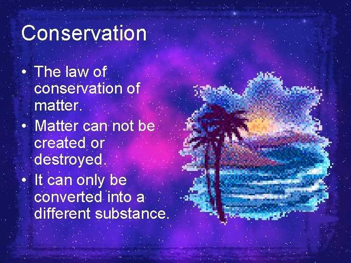 Conservation • The law of conservation of matter. • Matter can not be created