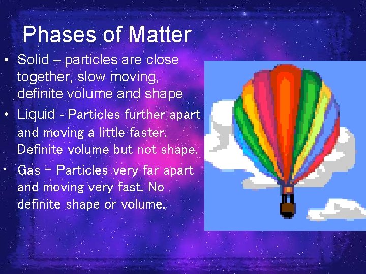 Phases of Matter • Solid – particles are close together, slow moving, definite volume