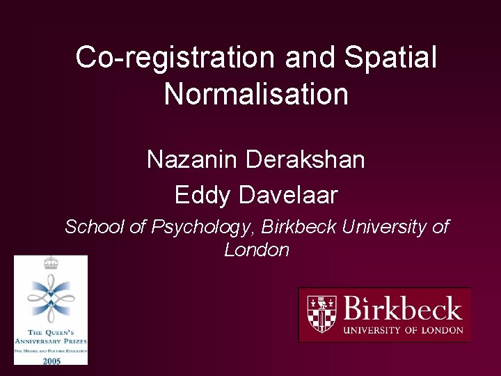 Co-registration and Spatial Normalisation Nazanin Derakshan Eddy Davelaar School of Psychology, Birkbeck University of Co-registration and Spatial Normalisation Nazanin Derakshan Eddy Davelaar School of Psychology, Birkbeck University of