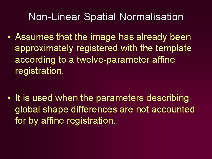 Non-Linear Spatial Normalisation • Assumes that the image has already been approximately registered with Non-Linear Spatial Normalisation • Assumes that the image has already been approximately registered with