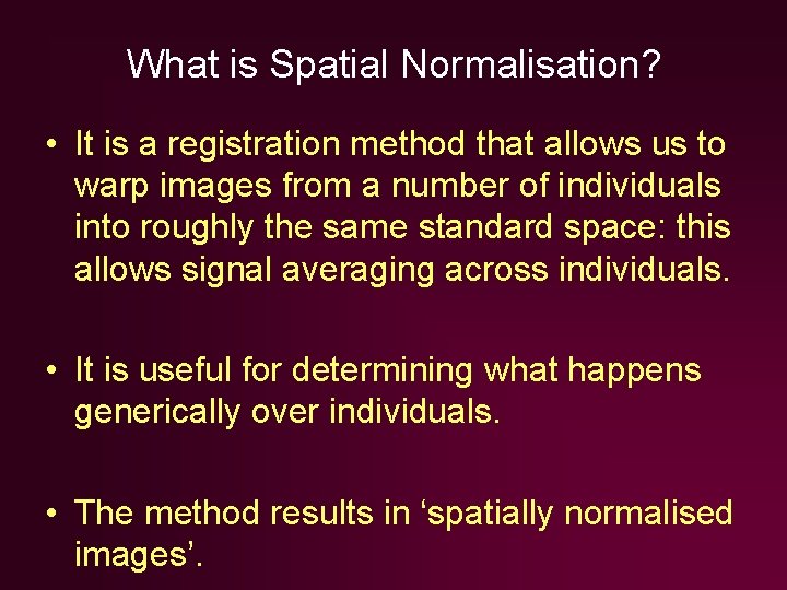 What is Spatial Normalisation? • It is a registration method that allows us to What is Spatial Normalisation? • It is a registration method that allows us to