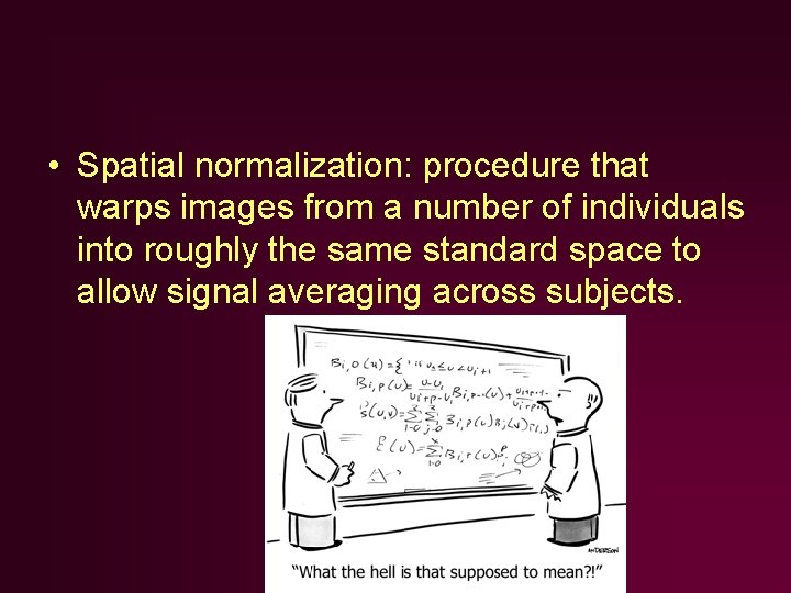 • Spatial normalization: procedure that warps images from a number of individuals into • Spatial normalization: procedure that warps images from a number of individuals into