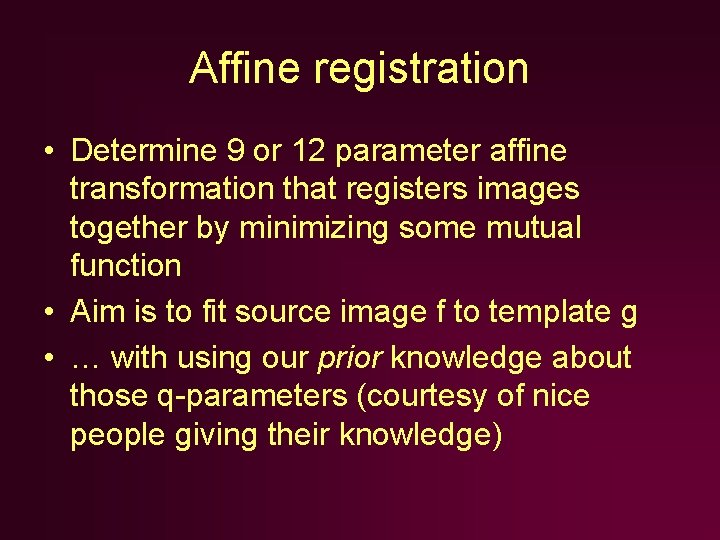 Affine registration • Determine 9 or 12 parameter affine transformation that registers images together Affine registration • Determine 9 or 12 parameter affine transformation that registers images together
