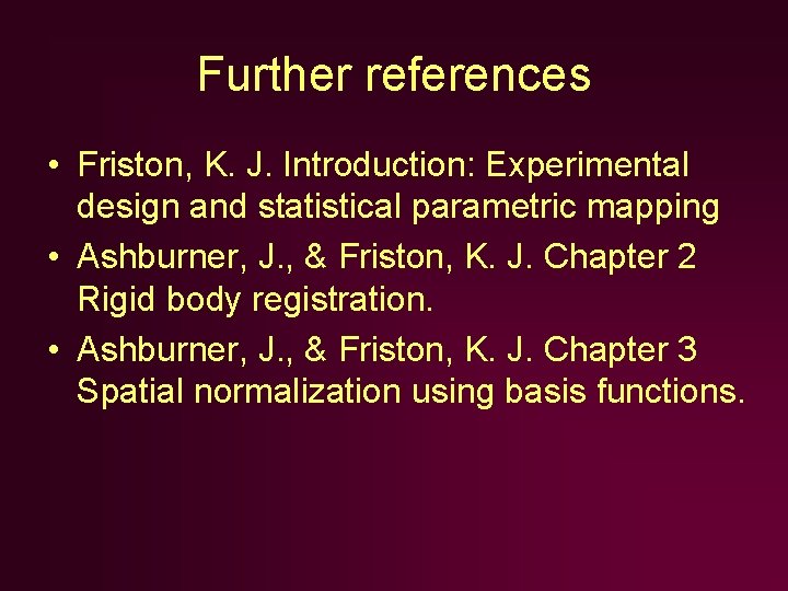 Further references • Friston, K. J. Introduction: Experimental design and statistical parametric mapping • Further references • Friston, K. J. Introduction: Experimental design and statistical parametric mapping •