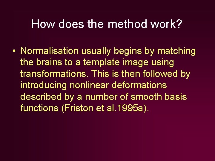 How does the method work? • Normalisation usually begins by matching the brains to How does the method work? • Normalisation usually begins by matching the brains to