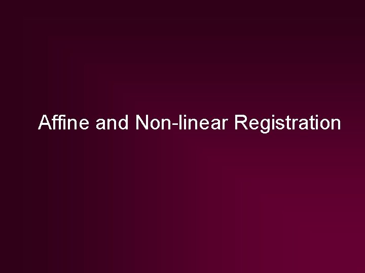 Affine and Non-linear Registration Affine and Non-linear Registration