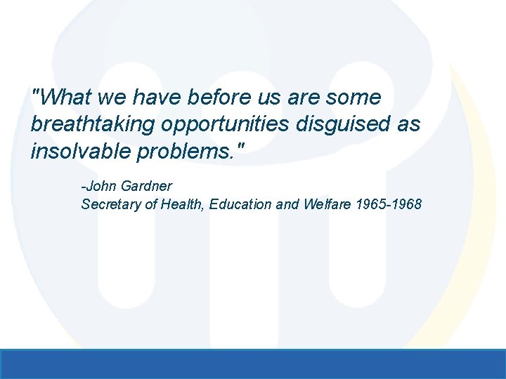 "What we have before us are some breathtaking opportunities disguised as insolvable problems. "