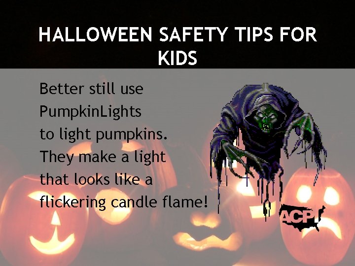 HALLOWEEN SAFETY TIPS FOR KIDS Better still use Pumpkin. Lights to light pumpkins. They