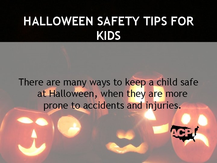 HALLOWEEN SAFETY TIPS FOR KIDS There are many ways to keep a child safe