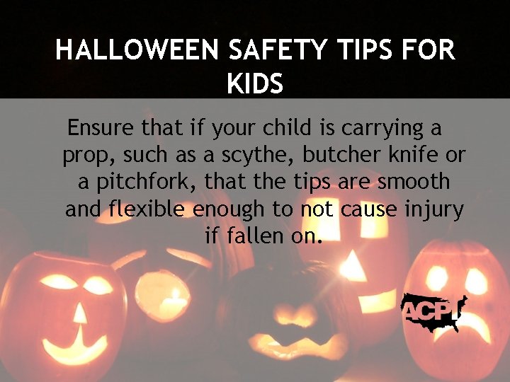 HALLOWEEN SAFETY TIPS FOR KIDS Ensure that if your child is carrying a prop,