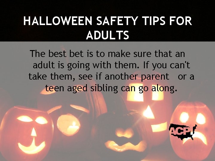 HALLOWEEN SAFETY TIPS FOR ADULTS The best bet is to make sure that an