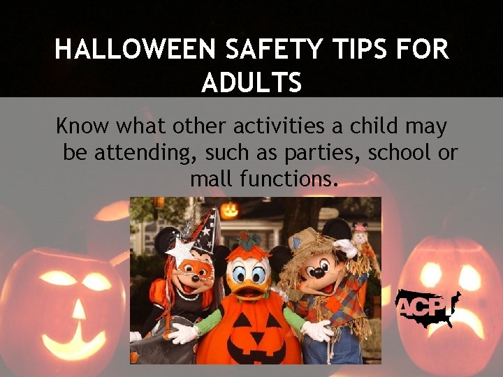 HALLOWEEN SAFETY TIPS FOR ADULTS Know what other activities a child may be attending,