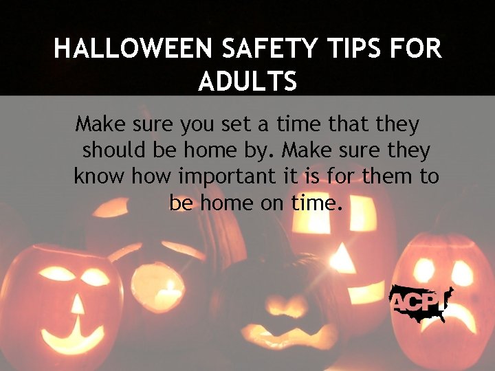 HALLOWEEN SAFETY TIPS FOR ADULTS Make sure you set a time that they should
