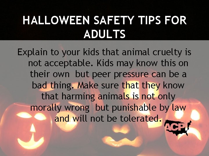 HALLOWEEN SAFETY TIPS FOR ADULTS Explain to your kids that animal cruelty is not