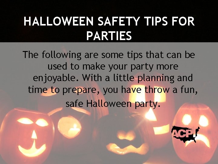HALLOWEEN SAFETY TIPS FOR PARTIES The following are some tips that can be used
