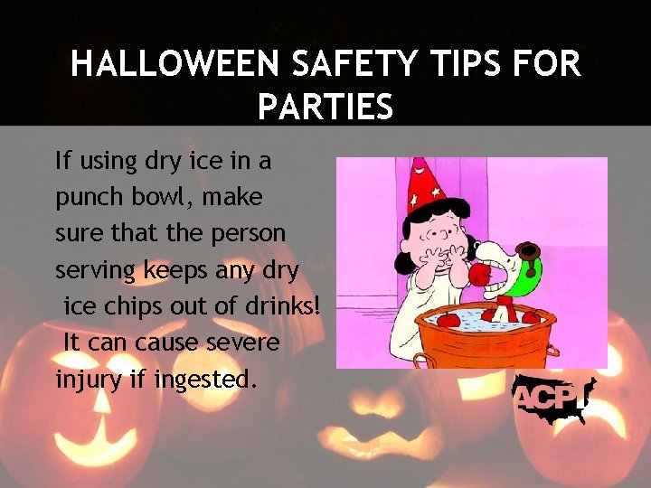 HALLOWEEN SAFETY TIPS FOR PARTIES If using dry ice in a punch bowl, make