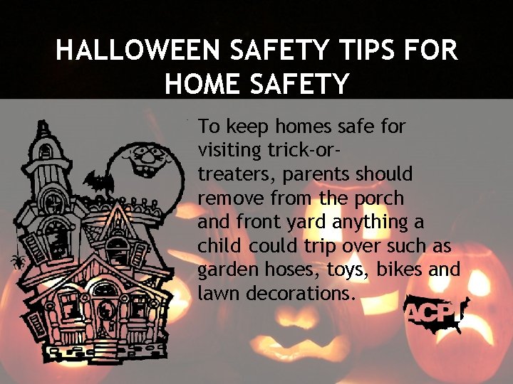 HALLOWEEN SAFETY TIPS FOR HOME SAFETY To keep homes safe for visiting trick-ortreaters, parents