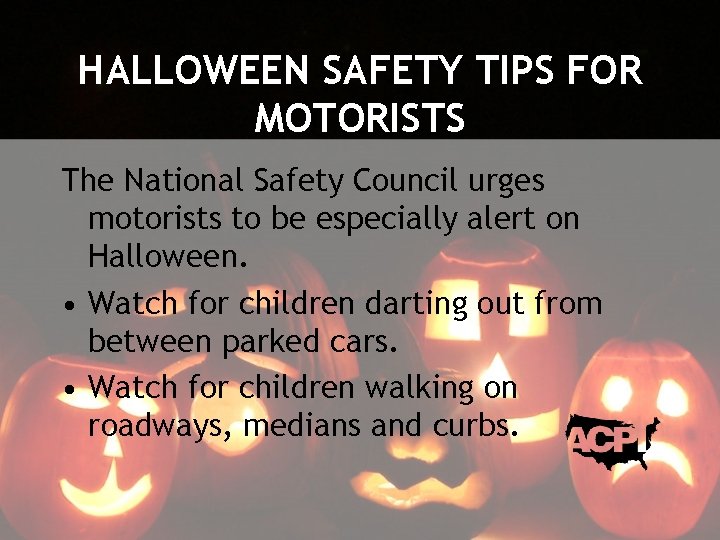 HALLOWEEN SAFETY TIPS FOR MOTORISTS The National Safety Council urges motorists to be especially