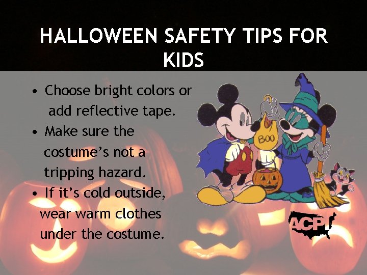 HALLOWEEN SAFETY TIPS FOR KIDS • Choose bright colors or add reflective tape. •