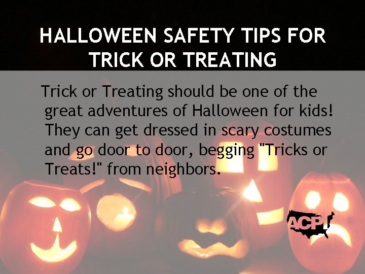 HALLOWEEN SAFETY TIPS FOR TRICK OR TREATING Trick or Treating should be one of