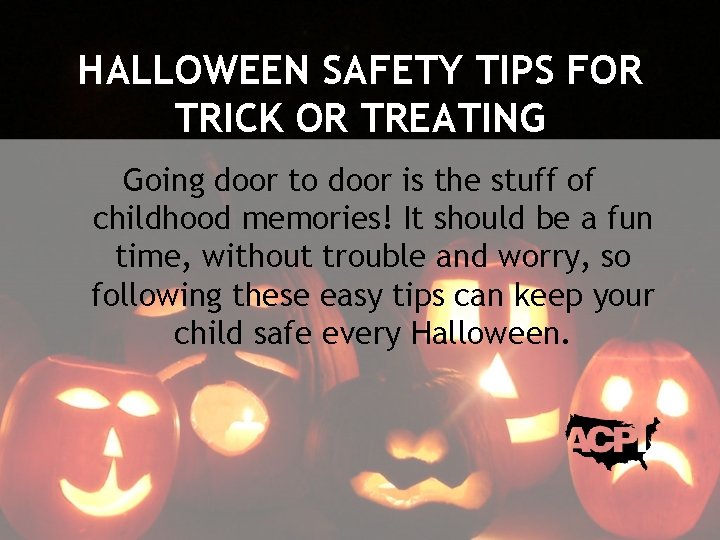 HALLOWEEN SAFETY TIPS FOR TRICK OR TREATING Going door to door is the stuff