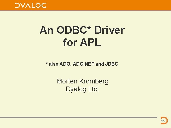 An ODBC* Driver for APL * also ADO, ADO. NET and JDBC Morten Kromberg