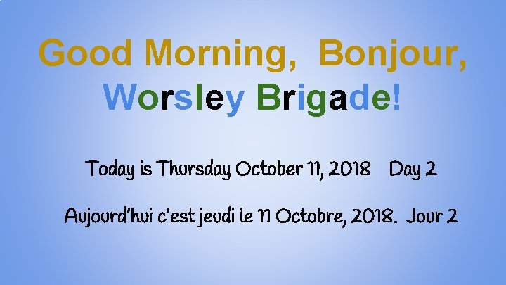 Good Morning, Bonjour, Worsley Brigade! Today is Thursday October 11, 2018 Day 2 Aujourd’hui