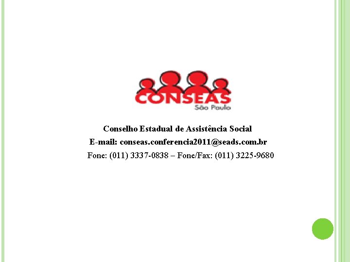 Conselho Estadual de Assistência Social E-mail: conseas. conferencia 2011@seads. com. br Fone: (011) 3337