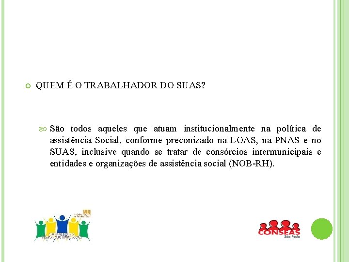  QUEM É O TRABALHADOR DO SUAS? São todos aqueles que atuam institucionalmente na