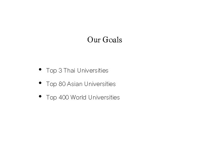 Our Goals • Top 3 Thai Universities • Top 80 Asian Universities • Top