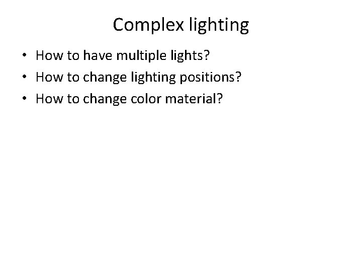 Complex lighting • How to have multiple lights? • How to change lighting positions?