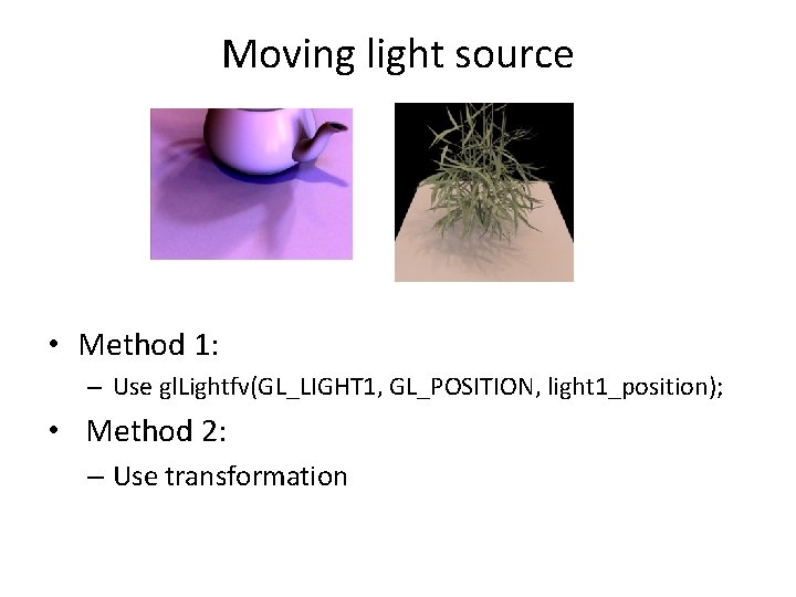 Moving light source • Method 1: – Use gl. Lightfv(GL_LIGHT 1, GL_POSITION, light 1_position);